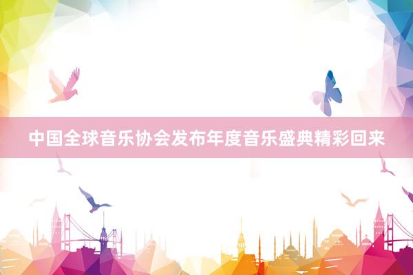 中国全球音乐协会发布年度音乐盛典精彩回来